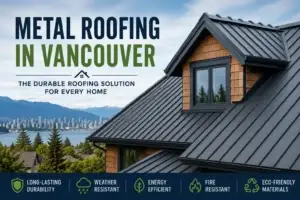 Metal Roofing in Vancouver: The Durable Roofing Solution for Every Home